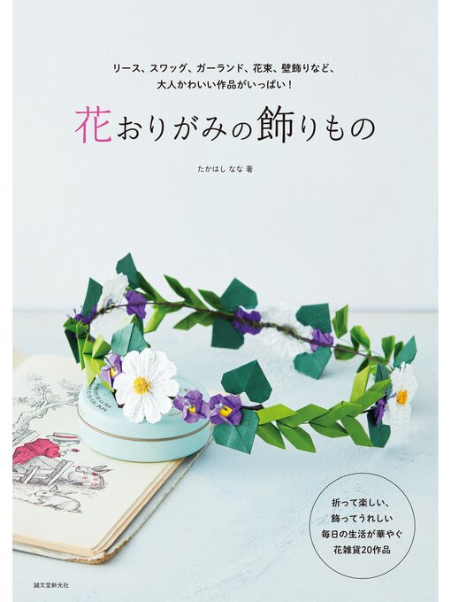 花おりがみの飾りもの：リース、スワッグ、ガーランド、花束、壁飾りなど、大人かわいい作品がいっぱい! - Central Rappahannock  Regional Library - OverDrive